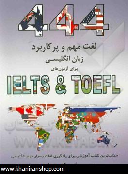 444 لغت مهم و پركاربرد زبان انگليسي براي آزمون هاي IELTS And TOEFL: جذابترين كتاب آموزشي براي يادگيري لغات بسيار مهم انگليسي